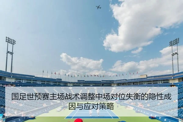 国足世预赛主场战术调整中场对位失衡的隐性成因与应对策略